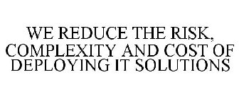 WE REDUCE THE RISK, COMPLEXITY AND COST OF DEPLOYING IT SOLUTIONS