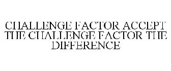 CHALLENGE FACTOR ACCEPT THE CHALLENGE FACTOR THE DIFFERENCE