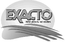 EXACTO BETTER PRODUCTS, REAL SOLUTIONS