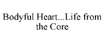 BODYFUL HEART...LIFE FROM THE CORE