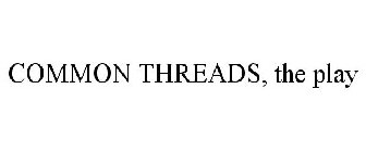 COMMON THREADS, THE PLAY
