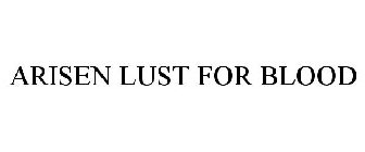 ARISEN LUST FOR BLOOD