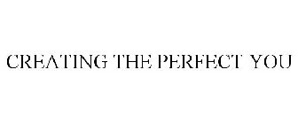CREATING THE PERFECT YOU