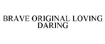 BRAVE ORIGINAL LOVING DARING