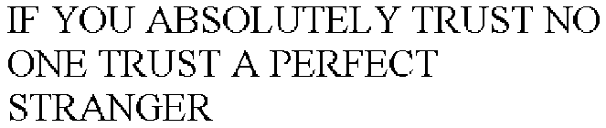 IF YOU ABSOLUTELY TRUST NO ONE TRUST A PERFECT STRANGER