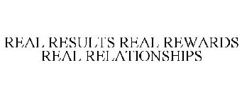 REAL RESULTS REAL REWARDS REAL RELATIONSHIPS