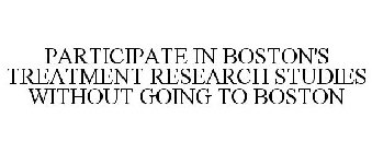 PARTICIPATE IN BOSTON'S TREATMENT RESEARCH STUDIES WITHOUT GOING TO BOSTON