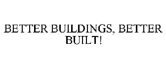 BETTER BUILDINGS, BETTER BUILT!