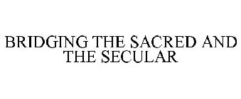 BRIDGING THE SACRED AND THE SECULAR