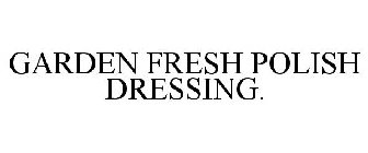 GARDEN FRESH POLISH DRESSING.