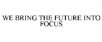 WE BRING THE FUTURE INTO FOCUS