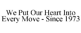 WE PUT OUR HEART INTO EVERY MOVE - SINCE 1973