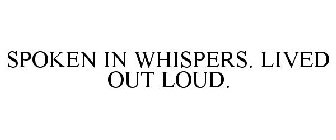 SPOKEN IN WHISPERS. LIVED OUT LOUD.