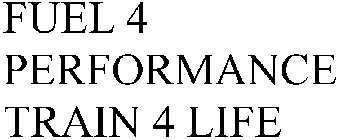 FUEL 4 PERFORMANCE TRAIN 4 LIFE