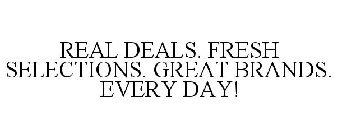 REAL DEALS. FRESH SELECTIONS. GREAT BRANDS. EVERY DAY!