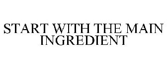 START WITH THE MAIN INGREDIENT
