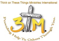 THINK ON THESE THINGS MINISTRIES INTERNATIONAL 3.T.M. PROVIDING HELP TO OTHERS THROUGH YOU.