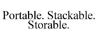 PORTABLE. STACKABLE. STORABLE.