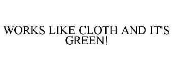 WORKS LIKE CLOTH AND IT'S GREEN!