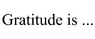 GRATITUDE IS ...