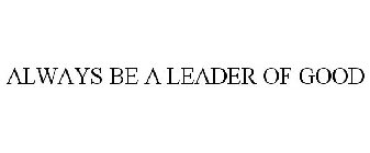 ALWAYS BE A LEADER OF GOOD
