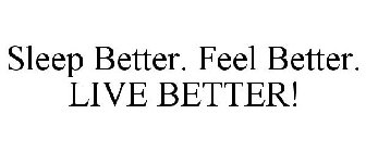 SLEEP BETTER. FEEL BETTER. LIVE BETTER!