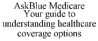 ASKBLUE MEDICARE YOUR GUIDE TO UNDERSTANDING HEALTHCARE COVERAGE OPTIONS