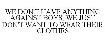 WE DON'T HAVE ANYTHING AGAINST BOYS, WE JUST DON'T WANT TO WEAR THEIR CLOTHES