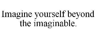 IMAGINE YOURSELF BEYOND THE IMAGINABLE.