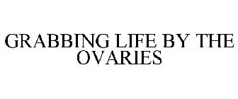 GRABBING LIFE BY THE OVARIES