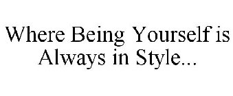 WHERE BEING YOURSELF IS ALWAYS IN STYLE...