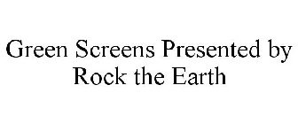 GREEN SCREENS PRESENTED BY ROCK THE EARTH