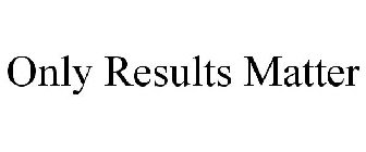 ONLY RESULTS MATTER