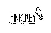 FINICKEY FOR THE FABULOUSLY PARTICULAR