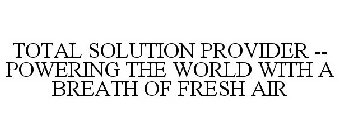 TOTAL SOLUTION PROVIDER -- POWERING THE WORLD WITH A BREATH OF FRESH AIR