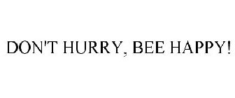 DON'T HURRY, BEE HAPPY!