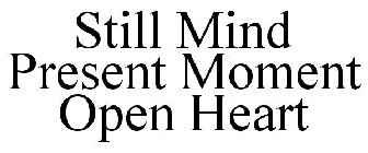 STILL MIND PRESENT MOMENT OPEN HEART