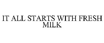 IT ALL STARTS WITH FRESH MILK