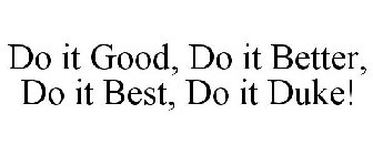 DO IT GOOD, DO IT BETTER, DO IT BEST, DO IT DUKE!