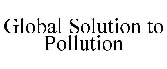 GLOBAL SOLUTION TO POLLUTION