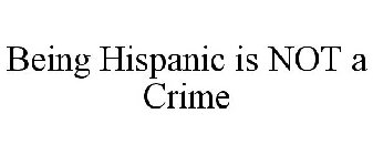 BEING HISPANIC IS NOT A CRIME