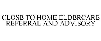 CLOSE TO HOME ELDERCARE REFERRAL AND ADVISORY