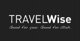 TRAVELWISE GOOD FOR YOU. GOOD FOR UTAH.