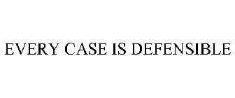 EVERY CASE IS DEFENSIBLE