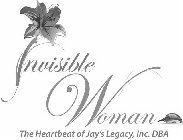 INVISIBLE WOMAN THE HEARTBEAT OF JAY'S LEGACY, INC. DBA