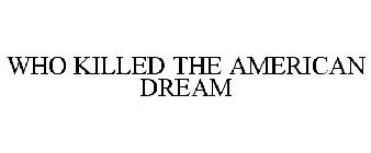 WHO KILLED THE AMERICAN DREAM