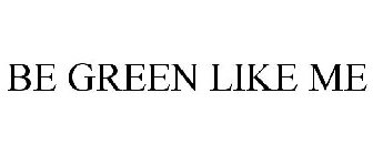 BE GREEN LIKE ME