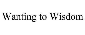 WANTING TO WISDOM