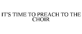 IT'S TIME TO PREACH TO THE CHOIR