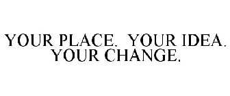 YOUR PLACE. YOUR IDEA. YOUR CHANGE.